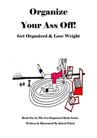 [8b326] !R.e.a.d% Organize Your Ass Off!: Get Organized & Lose Weight - Kristi Pelzel ^PDF!