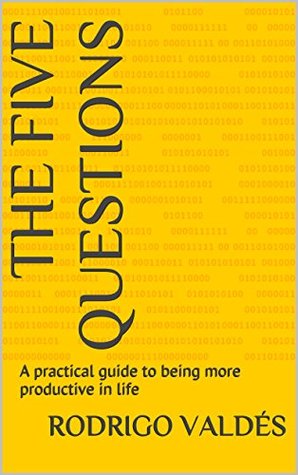 [e9e2c] #R.e.a.d% The Five Questions: A practical guide to being more productive in life - Rodrigo Valdés *PDF*