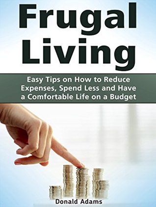 [4615a] ~R.e.a.d# Frugal Living: Easy Tips on How to Reduce Expenses, Spend Less and Have a Comfortable Life on a Budget (Frugal living, Frugal living made simple, Frugal living secrets) - Donald Adams #e.P.u.b*