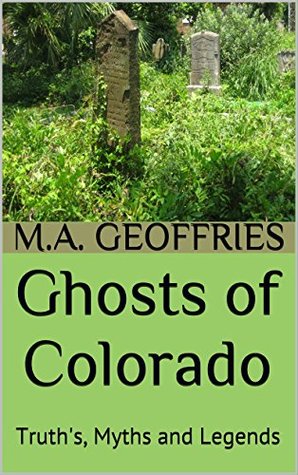 [983f6] ~F.u.l.l.* ~D.o.w.n.l.o.a.d* Ghosts of Colorado: Truth's, Myths and Legends (A Spirited Spaces Book) - M.A. Geoffries *PDF%