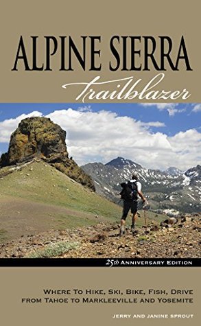[4651a] ~R.e.a.d* @O.n.l.i.n.e! Alpine Sierra Trailblazer: Where to Hike, Ski, Bike, Fish, Drive from Tahoe to Markleeville and Yosemite - Jerry Sprout %PDF^