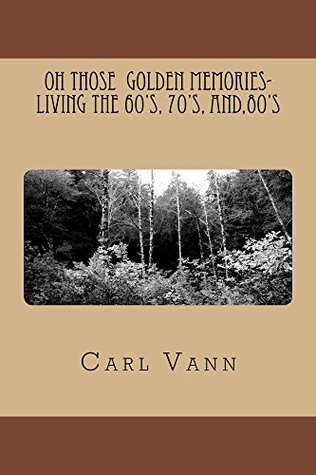 [a28c6] ~R.e.a.d* OH Those Golden Memories- Living The 60's, 70's, and,80's - Carl Vann *ePub!