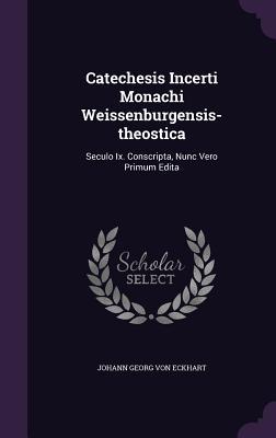 [0890c] %F.u.l.l.# !D.o.w.n.l.o.a.d! Catechesis Incerti Monachi Weissenburgensis-Theostica: Seculo IX. Conscripta, Nunc Vero Primum Edita - Johann Georg Von Eckhart !e.P.u.b~