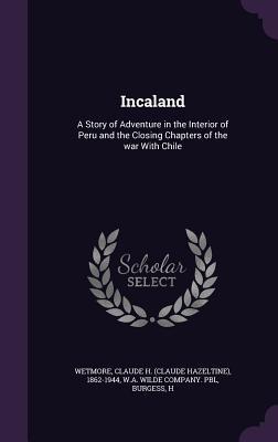 [ef38b] *Download! Incaland: A Story of Adventure in the Interior of Peru and the Closing Chapters of the War with Chile - Claude H 1862-1944 Wetmore @P.D.F%