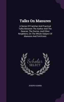 [f4c36] #Read! %Online# Talks on Manures: A Series of Familiar and Practical Talks Between the Author and the Deacon, the Doctor, and Other Neighbors, on the Whole Subject of Manures and Fertilizers - Joseph Harris *ePub*
