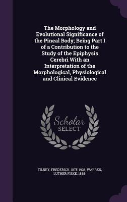 [3710d] ~Download! The Morphology and Evolutional Significance of the Pineal Body; Being Part I of a Contribution to the Study of the Epiphysis Cerebri with an Interpretation of the Morphological, Physiological and Clinical Evidence - Frederick Tilney %e.P.u.b@