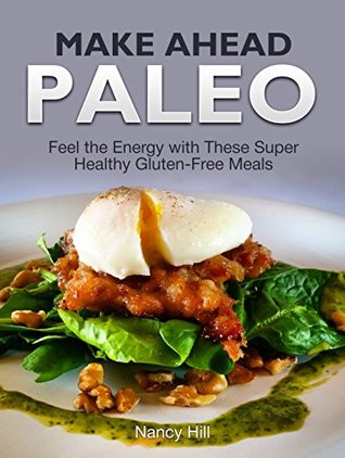 [48d10] %Read^ Make Ahead Paleo: Feel the Energy with These Super Healthy Gluten-Free Meals (Make Ahead Paleo, Make Ahead Paleo Books, Paleo Diet) - Nancy Hill ^ePub!
