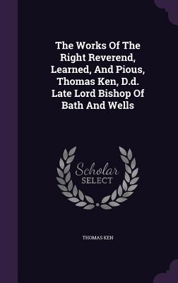 [9d38b] @Read@ ~Online^ The Works of the Right Reverend, Learned, and Pious, Thomas Ken, D.D. Late Lord Bishop of Bath and Wells - Thomas Ken *PDF~