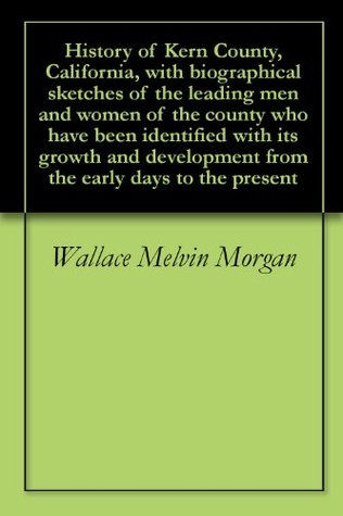 [c12b1] !R.e.a.d* History of Kern County, California, with biographical sketches of the leading men and women of the county who have been identified with its growth and development from the early days to the present - Wallace Melvin Morgan %PDF%