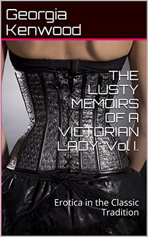 [2946a] ^Full! %Download% THE LUSTY MEMOIRS OF A VICTORIAN LADY: Vol I.: Erotica in the Classic Tradition - Georgia Kenwood #P.D.F^