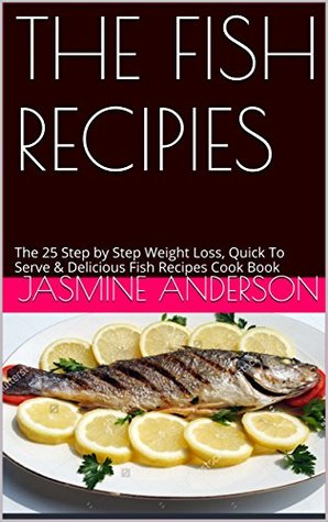 [85321] !Read* %Online! THE FISH RECIPIES: The 25 Step by Step Weight Loss, Quick To Serve & Delicious Fish Recipes Cook Book - Jasmine Anderson ^ePub^