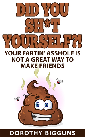 [bdb0b] *Read% Did You Sh*t Yourself?!: Your Fartin' Asshole Is Not a Great Way to Make Friends - Dorothy Bigguns *e.P.u.b~