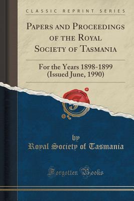 [2f395] #R.e.a.d! Papers and Proceedings of the Royal Society of Tasmania: For the Years 1898-1899 (Issued June, 1990) (Classic Reprint) - Royal Society of Tasmania *ePub^