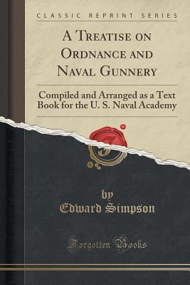 [45331] ~Full! ^Download@ A Treatise on Ordnance and Naval Gunnery: Compiled and Arranged as a Text Book for the U. S. Naval Academy (Classic Reprint) - Edward Simpson ^ePub%