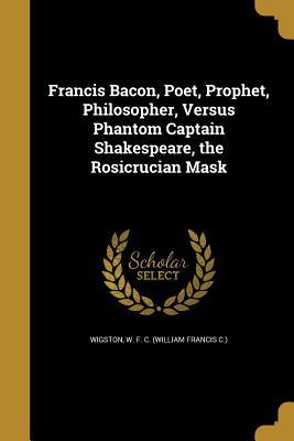 [fc200] @Full~ ~Download^ Francis Bacon, Poet, Prophet, Philosopher, Versus Phantom Captain Shakespeare, the Rosicrucian Mask - William Francis C Wigston ~e.P.u.b^