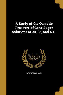 [77531] ~Full^ @Download% A Study of the Osmotic Pressure of Cane Sugar Solutions at 30, 35, and 40 .. - Gentry 1886- Cash !e.P.u.b*