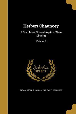 [45056] !F.u.l.l.% !D.o.w.n.l.o.a.d^ Herbert Chauncey: A Man More Sinned Against Than Sinning; Volume 3 - Arthur Hallam Sir Elton Bart %e.P.u.b*