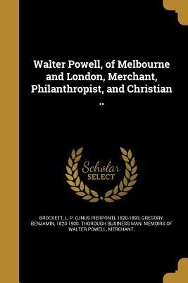 [ff9d7] *R.e.a.d! Walter Powell, of Melbourne and London, Merchant, Philanthropist, and Christian .. - Linus Pierpont Brockett !P.D.F*