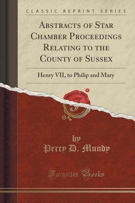 6cf7e] ~D.o.w.n.l.o.a.d@ Abstracts of Star Chamber Proceedings Relating to the County of Sussex: Henry VII, to Philip and Mary (Classic Reprint) - Percy D Mundy %ePub*