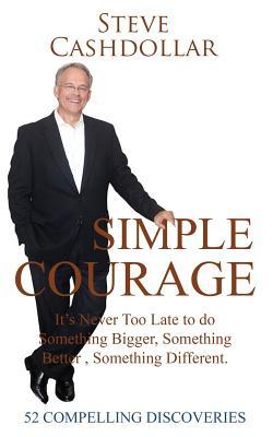 [134cd] #Read~ @Online# Simple Courage: It's Never Too Late to Do Something Bigger, Something Better, Something Different - Steve Cashdollar ^P.D.F*