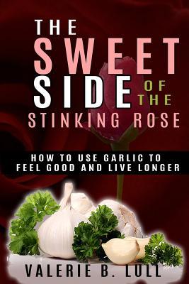 15eba] @D.o.w.n.l.o.a.d% The Sweet Side of the Stinking Rose: How to Use Garlic to Stay Healthy and Live Long - Valerie B Lull %ePub*