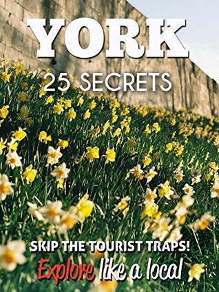 [b7bee] %Full* ^Download% York 25 Secrets - The Locals Travel Guide For Your Trip to York (England) 2016: Skip the tourist traps and explore like a local : Where to Go, Eat & Party in York - England - 55 Secrets !P.D.F#