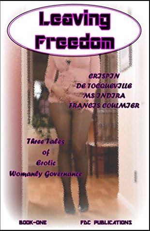 [26549] ^R.e.a.d% Leaving Freedom - Book-One: Three Tales of Erotic Womanly Governance - Crispin de Tocqueville !e.P.u.b#