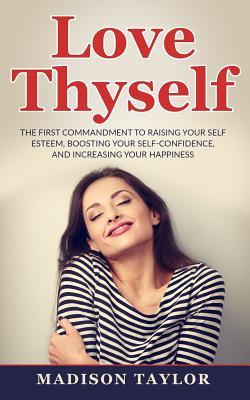 [3425f] ^F.u.l.l.@ ^D.o.w.n.l.o.a.d^ Love Thyself: The First Commandment To Raising Your Self Esteem, Boosting Your Self-Confidence, And Increasing Your Happiness - Madison Taylor *ePub#