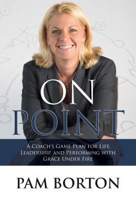 [31bf3] ^F.u.l.l.~ #D.o.w.n.l.o.a.d@ On Point: A Coach S Game Plan for Life, Leadership, and Performing with Grace Under Fire - Pam Borton ^ePub@