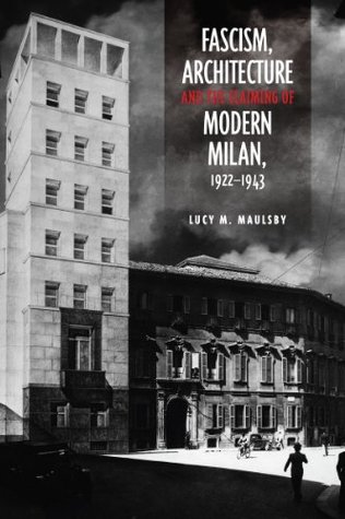 [ee9e7] *Read~ Fascism, Architecture, and the Claiming of Modern Milan, 1922-1943 (Toronto Italian Studies) - Lucy M. Maulsby !PDF@