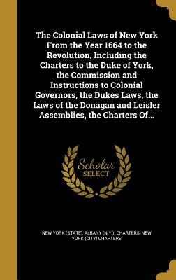 2fbe2] *D.o.w.n.l.o.a.d% The Colonial Laws of New York from the Year 1664 to the Revolution, Including the Charters to the Duke of York, the Commission and Instructions to Colonial Governors, the Dukes Laws, the Laws of the Donagan and Leisler Assemblies, the Charters Of - State of New York (USA) !PDF^