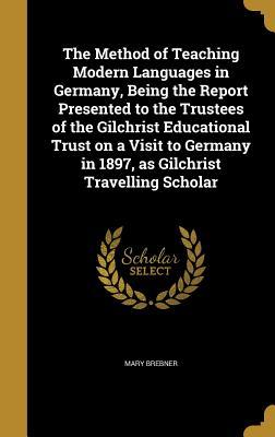 [fd1ac] %F.u.l.l.* @D.o.w.n.l.o.a.d! The Method of Teaching Modern Languages in Germany, Being the Report Presented to the Trustees of the Gilchrist Educational Trust on a Visit to Germany in 1897, as Gilchrist Travelling Scholar - Mary Brebner ^PDF#