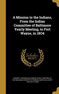 [7514d] ^Download@ A Mission to the Indians, from the Indian Committee of Baltimore Yearly Meeting, to Fort Wayne, in 18o4 - Gerard T Hopkins %e.P.u.b*