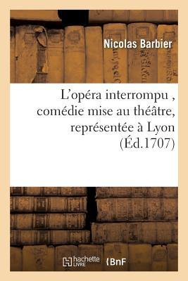 [ce6de] !R.e.a.d# L'Opera Interrompu, Comedie Mise Au Theatre, Representee a Lyon Par Les Comediens Italiens - Barbier *PDF!