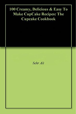 [b1a3f] %R.e.a.d~ %O.n.l.i.n.e# 100 Creamy, Delicious & Easy To Make CupCake Recipes: The Cupcake Cookbook - Sehr Ali %P.D.F#