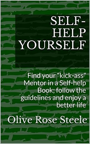 [97df9] ^Full# *Download# SELF-HELP YOURSELF: Find your “kick-ass” Mentor in a Self-help Book; follow the principles and create your better life - Olive Rose Steele *P.D.F~