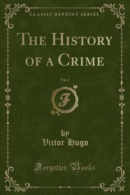 [90820] #Read% !Online% The History of a Crime, Vol. 2 (Classic Reprint) - Victor Hugo *ePub^