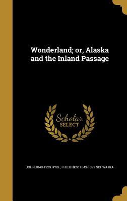 [7f0a7] ~R.e.a.d^ ^O.n.l.i.n.e@ Wonderland; Or, Alaska and the Inland Passage - John 1848-1929 Hyde *e.P.u.b#