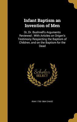 [90b74] #Read# Infant Baptism an Invention of Men: Or, Dr. Bushnell's Arguments Reviewed; With Articles on Origen's Testimony Respecting the Baptism of Children, and on the Baptism for the Dead - Irah Chase *e.P.u.b%