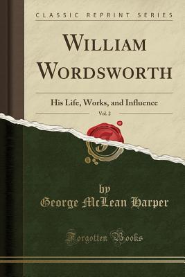 [3befd] *R.e.a.d% ~O.n.l.i.n.e^ William Wordsworth, Vol. 2: His Life, Works, and Influence (Classic Reprint) - George McLean Harper ^P.D.F%