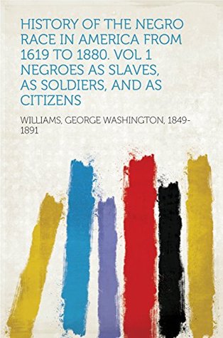 [21078] ~Read! History of the Negro Race in America From 1619 to 1880. Vol 1 Negroes as Slaves, as Soldiers, and as Citizens - George W. Williams @e.P.u.b@