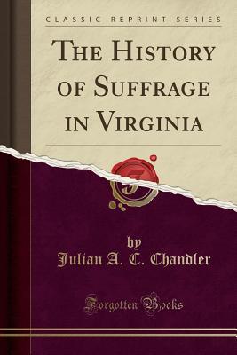 28bbe] ~D.o.w.n.l.o.a.d@ The History of Suffrage in Virginia (Classic Reprint) - J.A.C. Chandler !PDF@