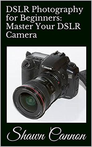 [bc742] %Full@ #Download* DSLR Photography for Beginners: Master Your DSLR Camera & Improve Your DSLR Photography Skills and Knowledge. - Shawn Cannon ^e.P.u.b#