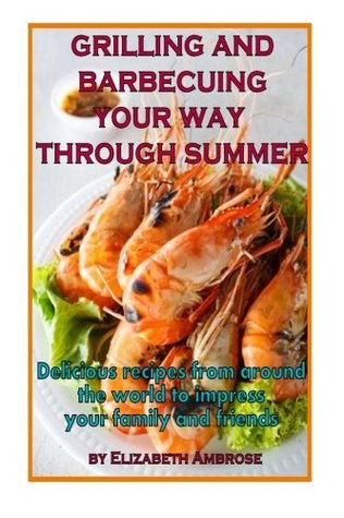 [ba547] ^Download@ Grilling and barbecuing your way through Summer: Delicious recipes from around the world to impress your family and friends - Elizabeth Ambrose *ePub%