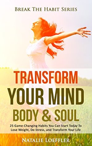 [ae2e8] ~Read^ Transform Your Mind Body & Soul: 25 Game-Changing Habits to Lose Weight, De-Stress, and Transform Your Life (Break The Habit Series Book 2) - Natalie Loeffler @ePub*