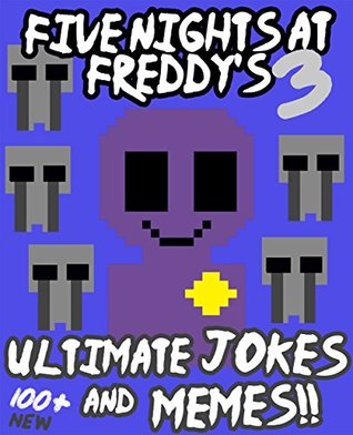 [cdd97] *R.e.a.d* Five Nights at Freddy's: Ultimate Jokes & Memes Vol. 3! Over 100  NEW Funny Five Nights at Freddy's Memes! (FNAF Jokes, FNAF Memes, fnaf, fnaf 2, fnaf 3, sister location, Memes Free, XL Memes) - Memes ~e.P.u.b^