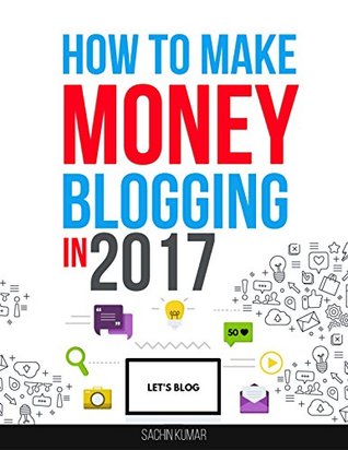 [40e13] #R.e.a.d* HOW TO MAKE MONEY BLOGGING IN 2017: The Beginner's Guide to Start Your Profitable Home-Based Business with a Successful Blog, Blogging For Money - Sachin Kumar ~ePub#