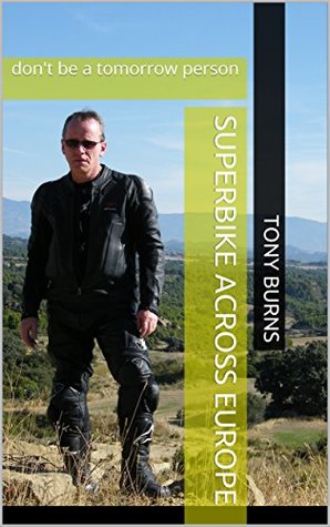 [7b5b3] #Read! %Online# SUPERBIKE ACROSS EUROPE: don't be a tomorrow person (Biker Shorts Book 1) - Tony Burns ~P.D.F*