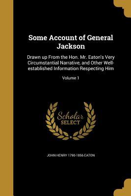 [ed842] %R.e.a.d@ Some Account of General Jackson: Drawn Up from the Hon. Mr. Eaton's Very Circumstantial Narrative, and Other Well-Established Information Respecting Him; Volume 1 - John Henry Eaton *P.D.F@