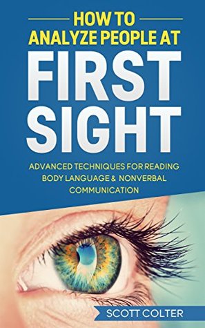 [d02ab] ^Read% HOW TO ANALYZE PEOPLE: BODY LANGUAGE: At First Sight, Advanced Techniques for Reading Body Language & Non-Verbal Communication (Psychology Reading People Social Skills NonVerbal Communication) - Scott Colter %P.D.F^